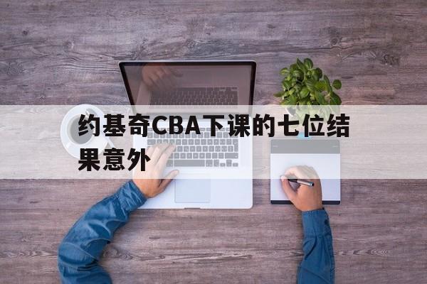 约基奇CBA下课的七位结果意外(约基奇砍下14分14篮板15助攻)